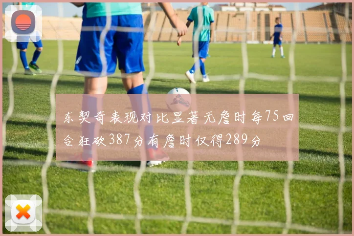 东契奇表现对比显著无詹时每75回合狂砍387分有詹时仅得289分