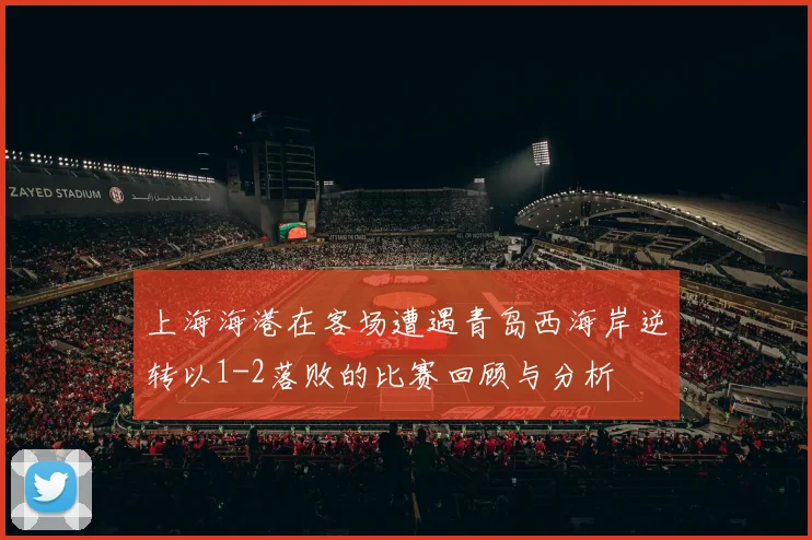 上海海港在客场遭遇青岛西海岸逆转以1-2落败的比赛回顾与分析