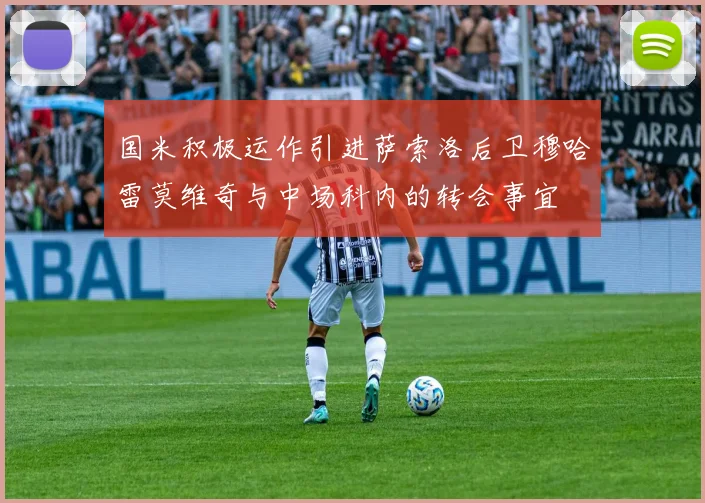 国米积极运作引进萨索洛后卫穆哈雷莫维奇与中场科内的转会事宜