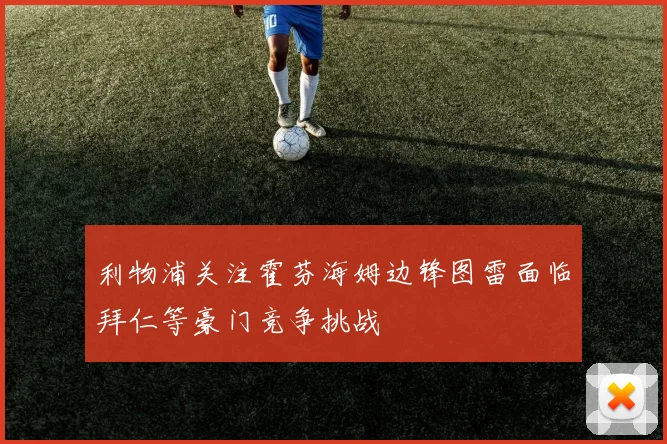 利物浦关注霍芬海姆边锋图雷面临拜仁等豪门竞争挑战