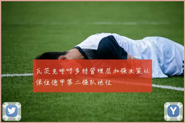 瓦茨克呼吁多特管理层加强决策以保住德甲第二强队地位