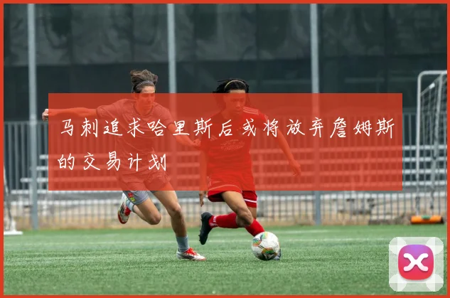 马刺追求哈里斯后或将放弃詹姆斯的交易计划