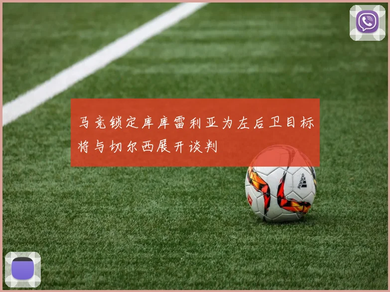 马竞锁定库库雷利亚为左后卫目标将与切尔西展开谈判