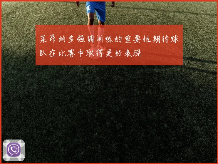 莱昂纳多强调训练的重要性期待球队在比赛中取得更好表现
