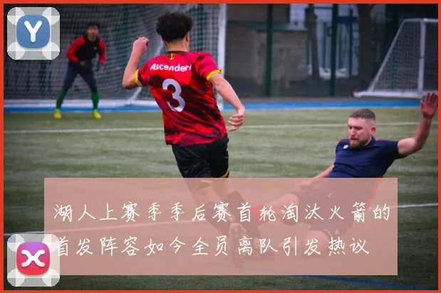 湖人上赛季季后赛首轮淘汰火箭的首发阵容如今全员离队引发热议