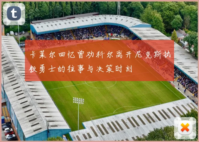 卡莱尔回忆曾劝科尔离开尼克斯执教勇士的往事与决策时刻